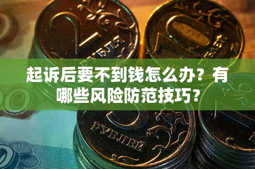 济南起诉后要不到钱怎么办?有哪些风险防范技巧? 济南起诉后要不到钱怎么办?有哪些风险防范技巧?