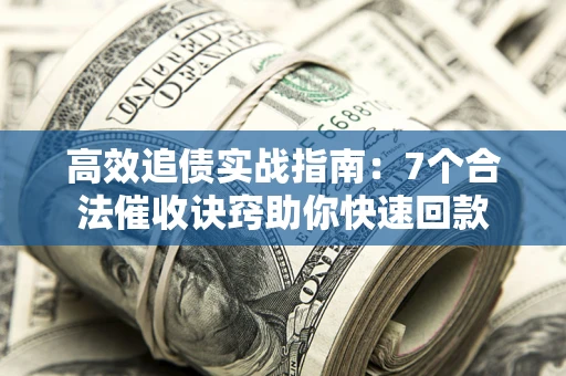 济南高效追债实战指南：7个合法催收诀窍助你快速回款