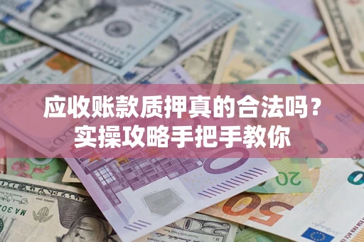 济南应收账款质押真的合法吗？实操攻略手把手教你