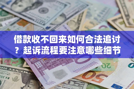 济南借款收不回来如何合法追讨？起诉流程要注意哪些细节？