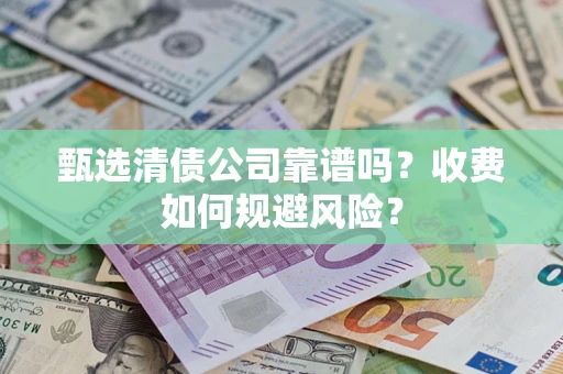 济南甄选清债公司靠谱吗？收费如何规避风险？