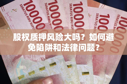济南股权质押风险大吗？如何避免陷阱和法律问题？