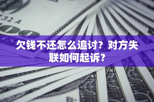 济南欠钱不还怎么追讨？对方失联如何起诉？