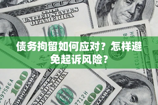 济南债务拘留如何应对？怎样避免起诉风险？