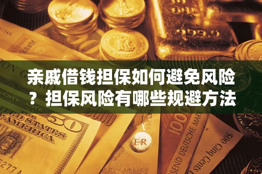 济南亲戚借钱担保如何避免风险？担保风险有哪些规避方法？