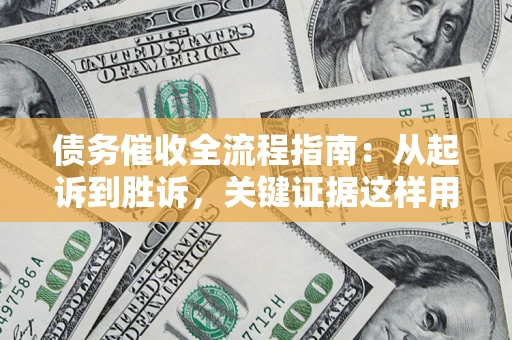 济南债务催收全流程指南：从起诉到胜诉，关键证据这样用