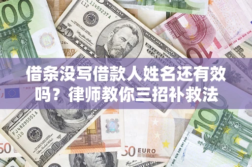 济南借条没写借款人姓名还有效吗？律师教你三招补救法