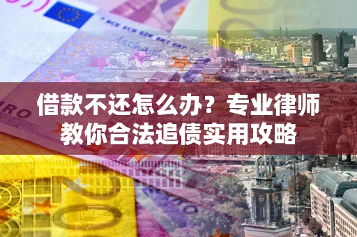 济南借款不还怎么办？专业律师教你合法追债实用攻略