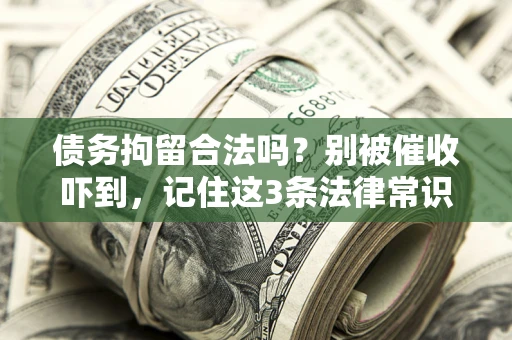 济南债务拘留合法吗?别被催收吓到,记住这3条法律常识 济南债务拘留合法吗?别被催收吓到,记住这3条法律常识
