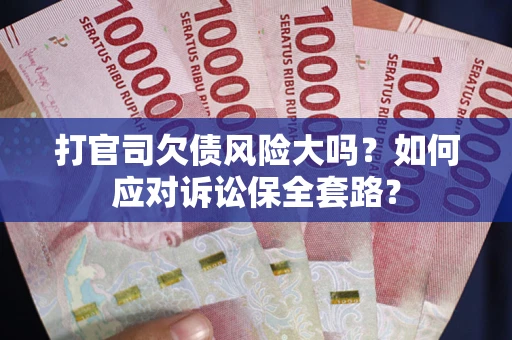 济南打官司欠债风险大吗？如何应对诉讼保全套路？