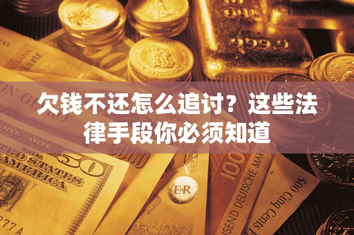 济南欠钱不还怎么追讨？这些法律手段你必须知道