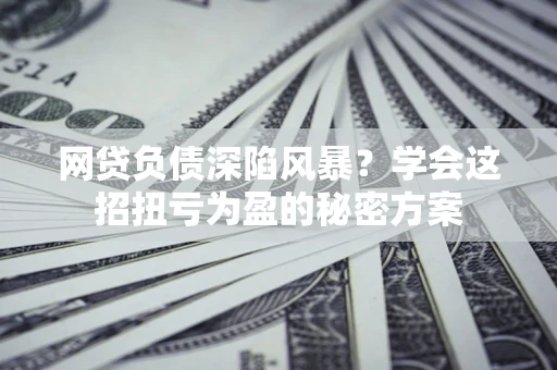 济南网贷负债深陷风暴？学会这招扭亏为盈的秘密方案