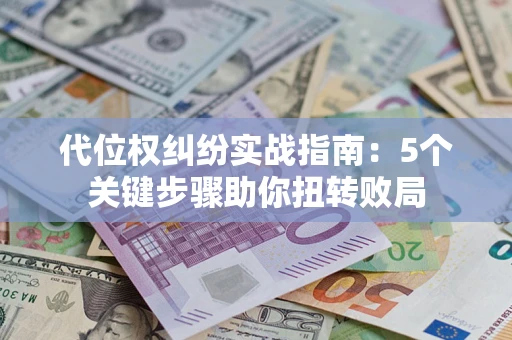 济南代位权纠纷实战指南：5个关键步骤助你扭转败局