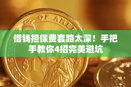 济南借钱担保费套路太深！手把手教你4招完美避坑