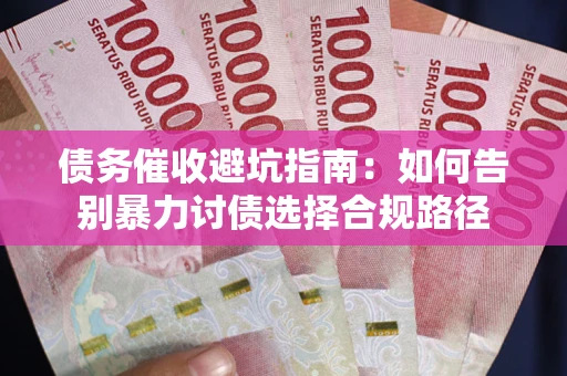 济南债务催收避坑指南：如何告别暴力讨债选择合规路径
