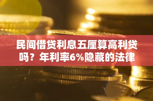 济南民间借贷利息五厘算高利贷吗？年利率6%隐藏的法律风险全解析