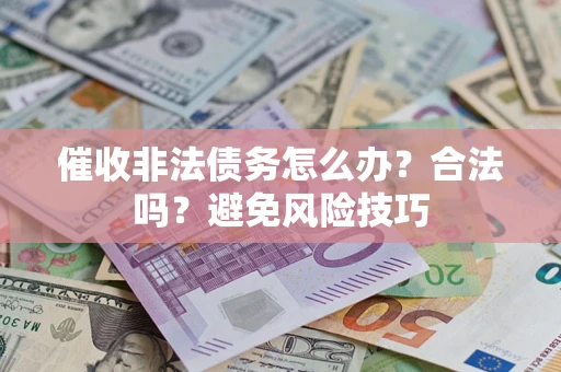 济南催收非法债务怎么办？合法吗？避免风险技巧