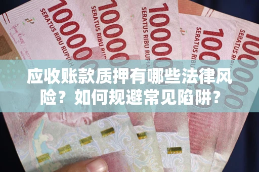 济南应收账款质押有哪些法律风险？如何规避常见陷阱？