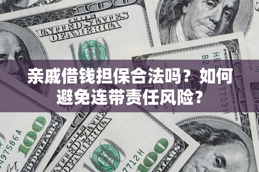 济南亲戚借钱担保合法吗？如何避免连带责任风险？