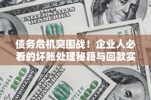 济南债务危机突围战！企业人必看的坏账处理秘籍与回款实战指南