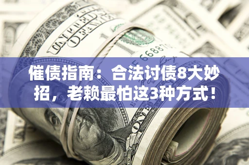 济南催债指南：合法讨债8大妙招，老赖最怕这3种方式！