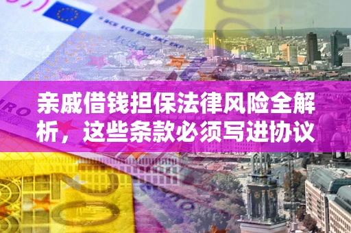 济南亲戚借钱担保法律风险全解析，这些条款必须写进协议