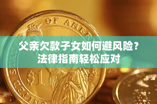 济南父亲欠款子女如何避风险？法律指南轻松应对