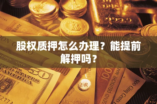 济南股权质押怎么办理？能提前解押吗？