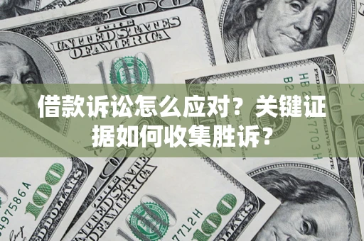 济南借款诉讼怎么应对？关键证据如何收集胜诉？