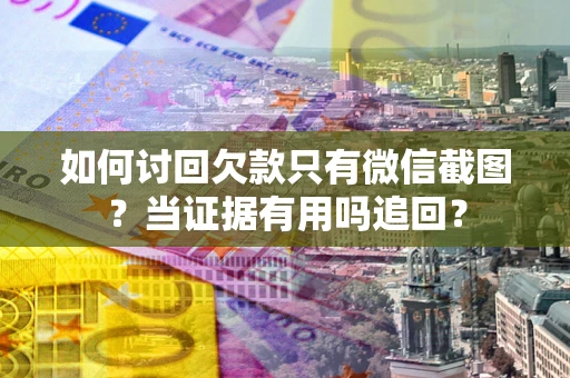 济南如何讨回欠款只有微信截图？当证据有用吗追回？