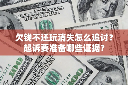 济南欠钱不还玩消失怎么追讨？起诉要准备哪些证据？