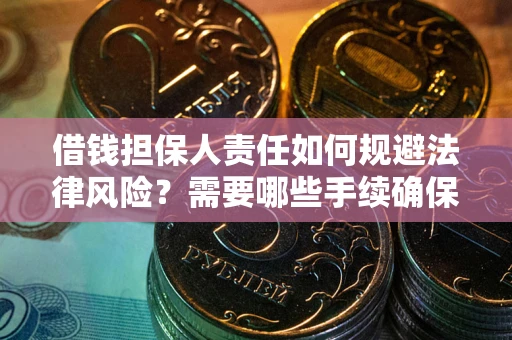 济南借钱担保人责任如何规避法律风险？需要哪些手续确保安全？
