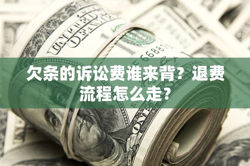 济南欠条的诉讼费谁来背？退费流程怎么走？