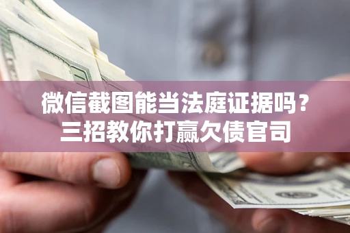 济南微信截图能当法庭证据吗？三招教你打赢欠债官司