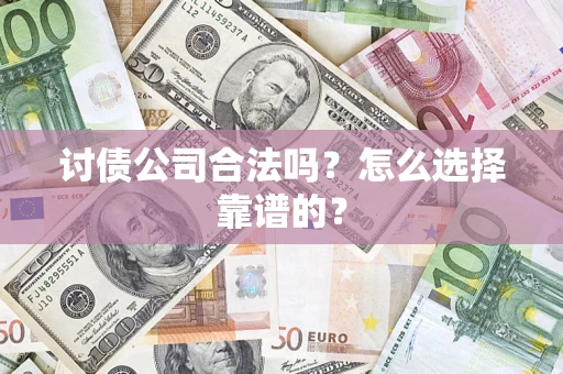 济南讨债公司合法吗？怎么选择靠谱的？