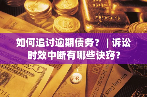 济南如何追讨逾期债务？ | 诉讼时效中断有哪些诀窍？