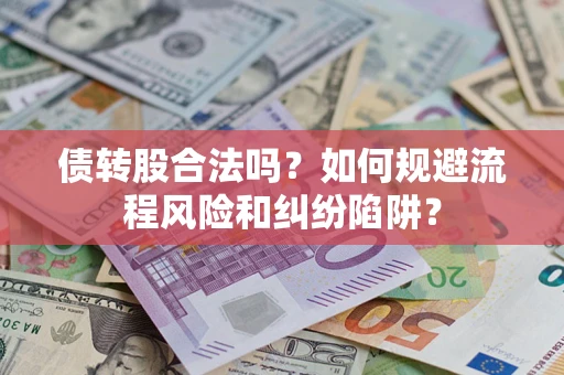 济南债转股合法吗？如何规避流程风险和纠纷陷阱？