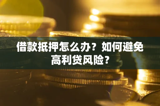 济南借款抵押怎么办？如何避免高利贷风险？