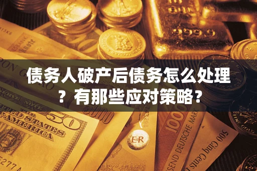 济南债务人破产后债务怎么处理？有那些应对策略？