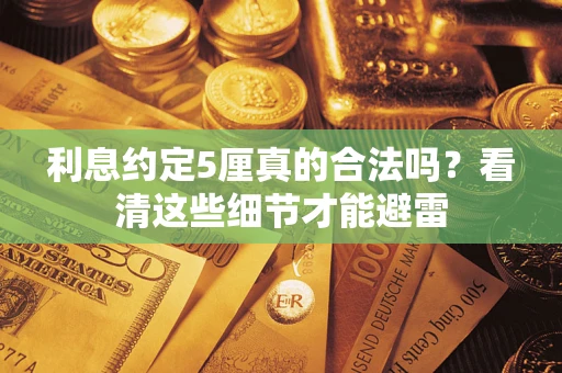 济南利息约定5厘真的合法吗？看清这些细节才能避雷