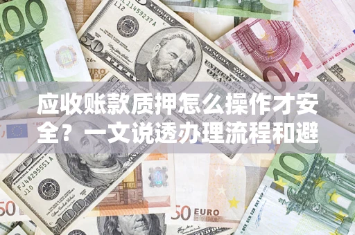 济南应收账款质押怎么操作才安全？一文说透办理流程和避险绝招